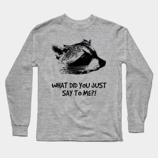 WHAT DID YOU JUST SAY TO ME?! Long Sleeve T-Shirt